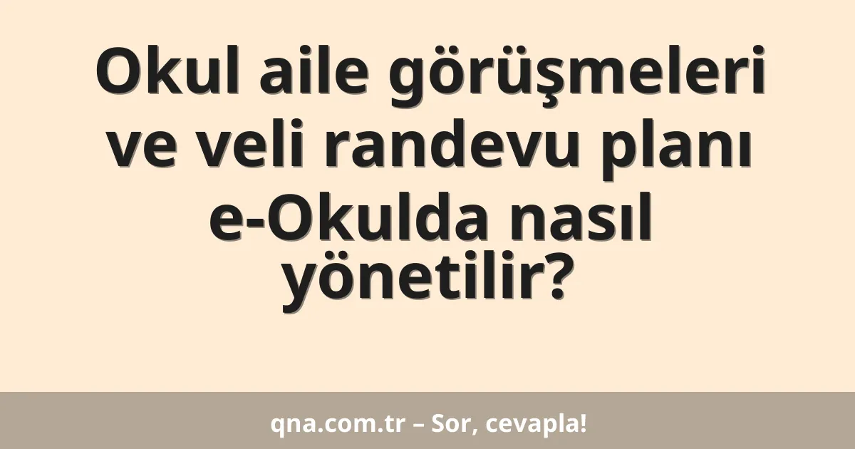 Okul aile görüşmeleri ve veli randevu planı e-Okulda nasıl yönetilir?