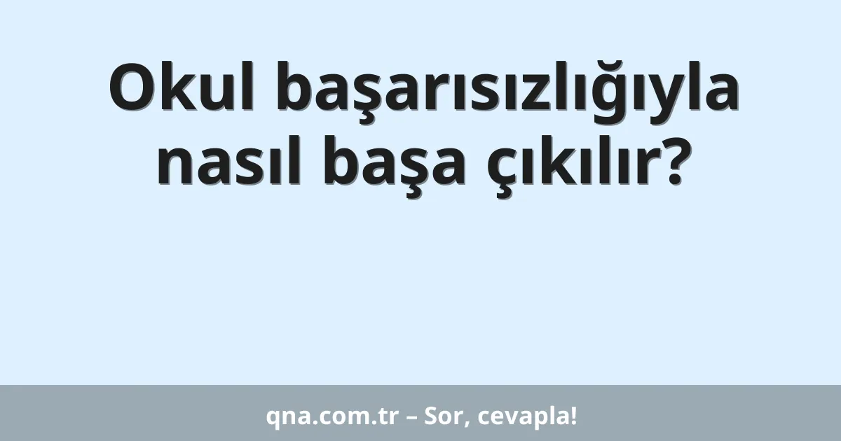 Okul başarısızlığıyla nasıl başa çıkılır?