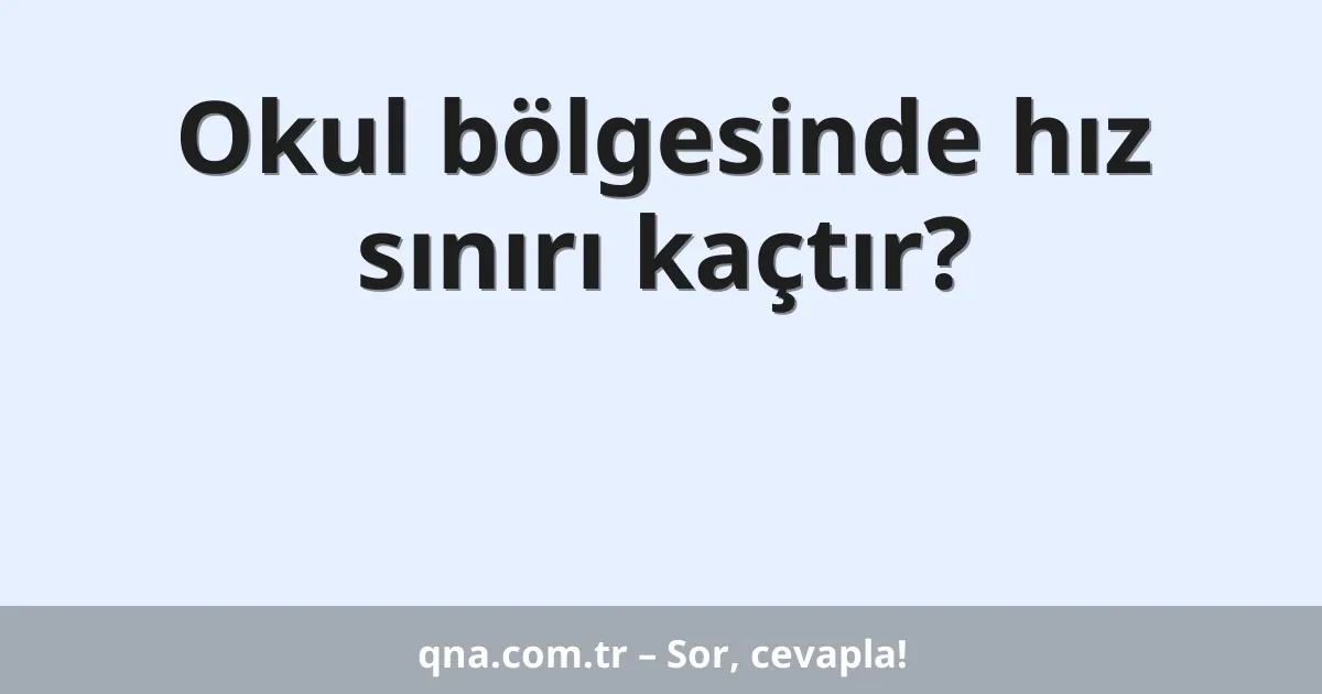 Okul bölgesinde hız sınırı kaçtır?