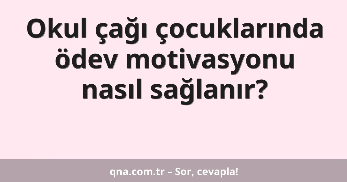 Okul çağı çocuklarında ödev motivasyonu nasıl sağlanır?