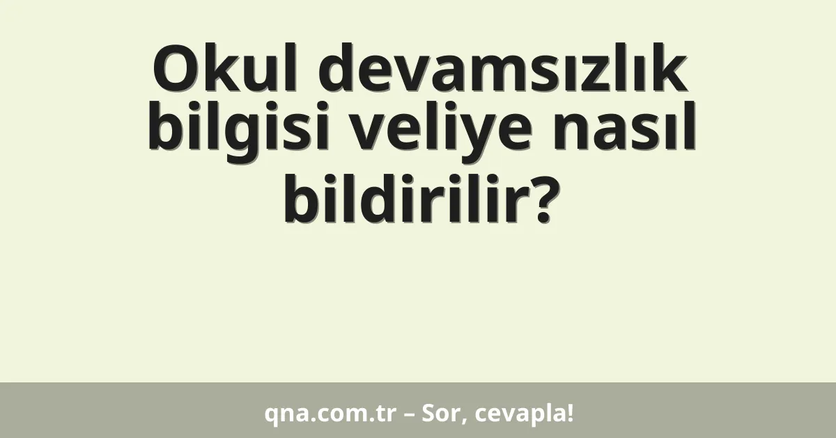 Okul devamsızlık bilgisi veliye nasıl bildirilir?