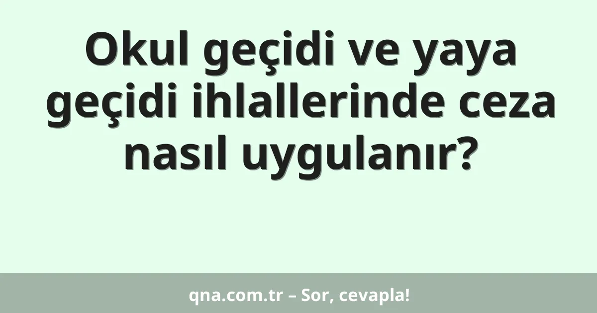 Okul geçidi ve yaya geçidi ihlallerinde ceza nasıl uygulanır?