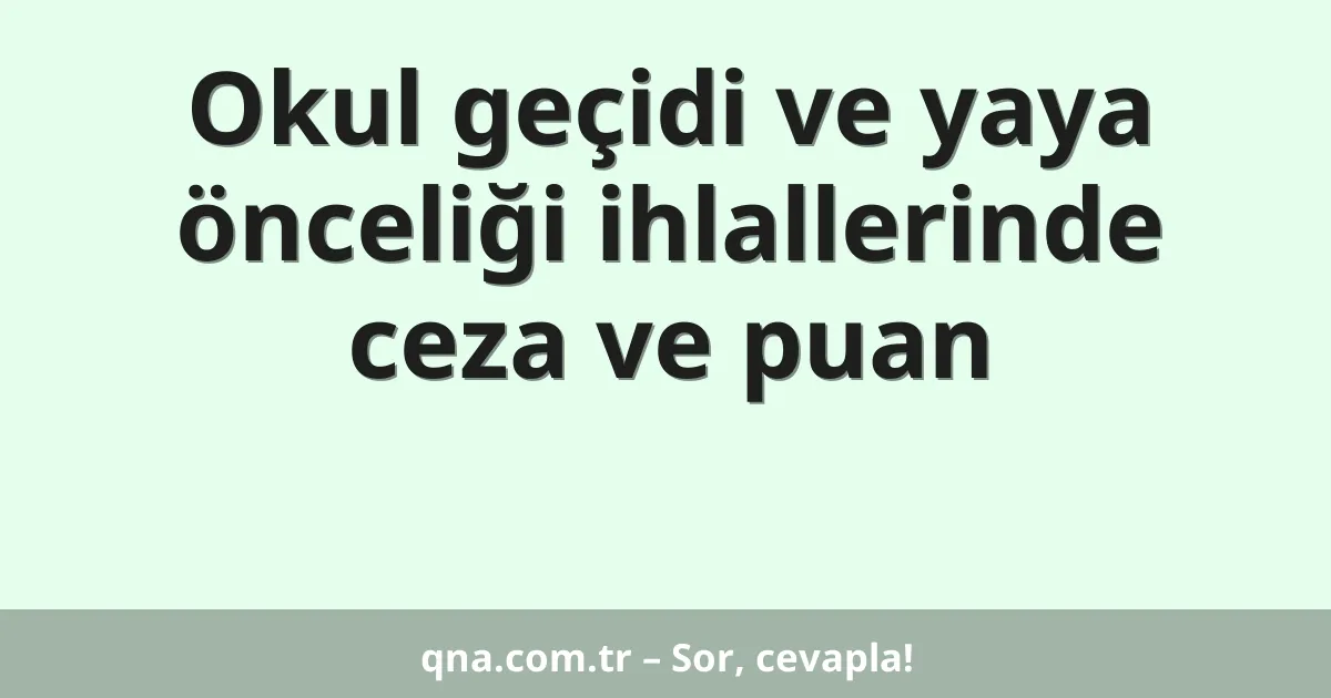 Okul geçidi ve yaya önceliği ihlallerinde ceza ve puan