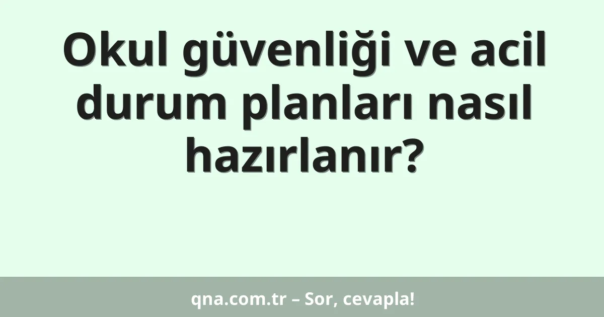 Okul güvenliği ve acil durum planları nasıl hazırlanır?