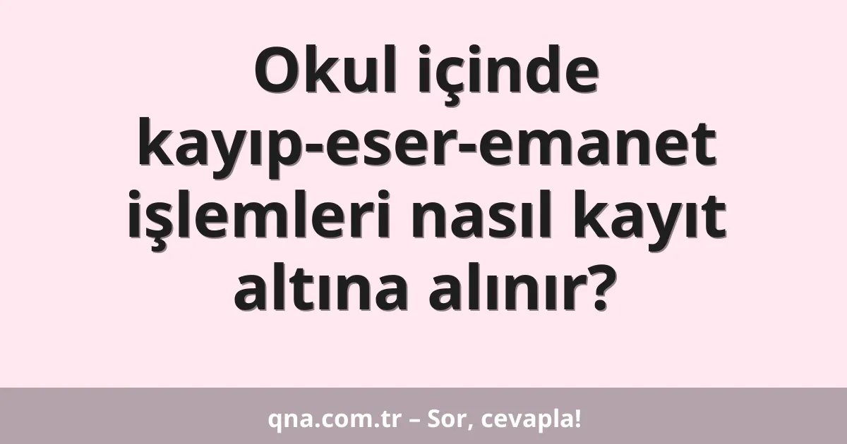 Okul içinde kayıp-eser-emanet işlemleri nasıl kayıt altına alınır?