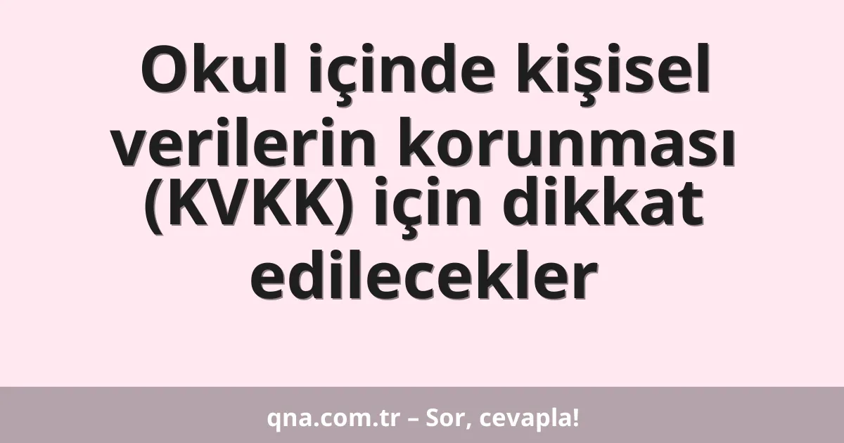 Okul içinde kişisel verilerin korunması (KVKK) için dikkat edilecekler
