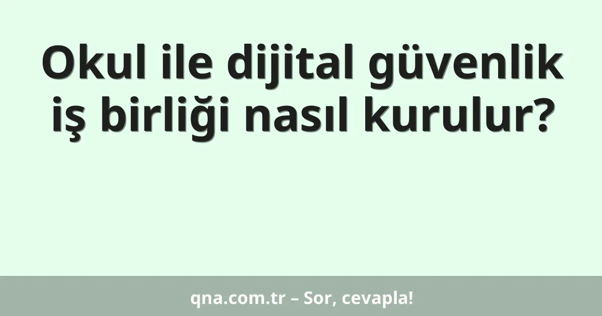 Okul ile dijital güvenlik iş birliği nasıl kurulur?
