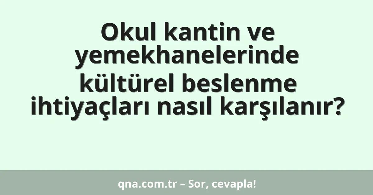 Okul kantin ve yemekhanelerinde kültürel beslenme ihtiyaçları nasıl karşılanır?