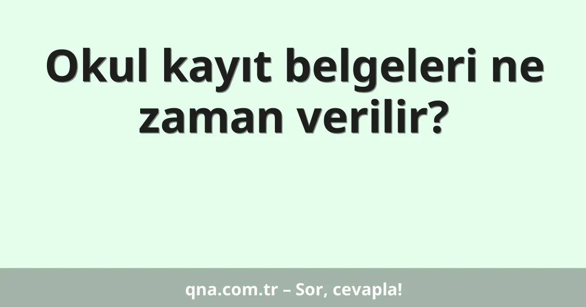 Okul kayıt belgeleri ne zaman verilir?