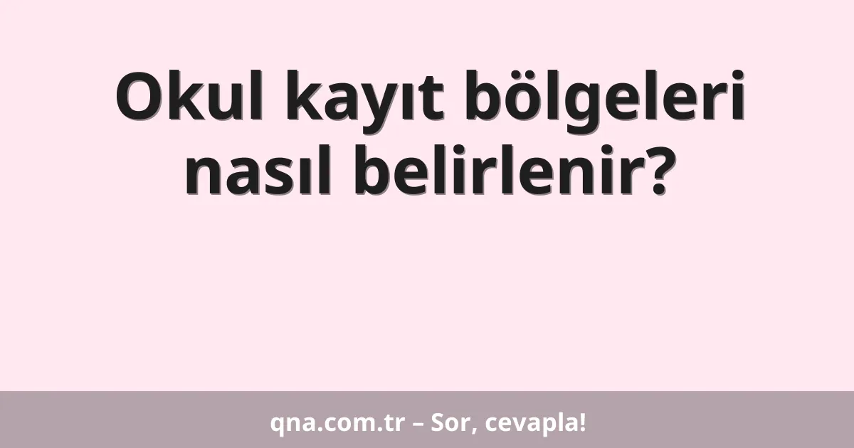 Okul kayıt bölgeleri nasıl belirlenir?