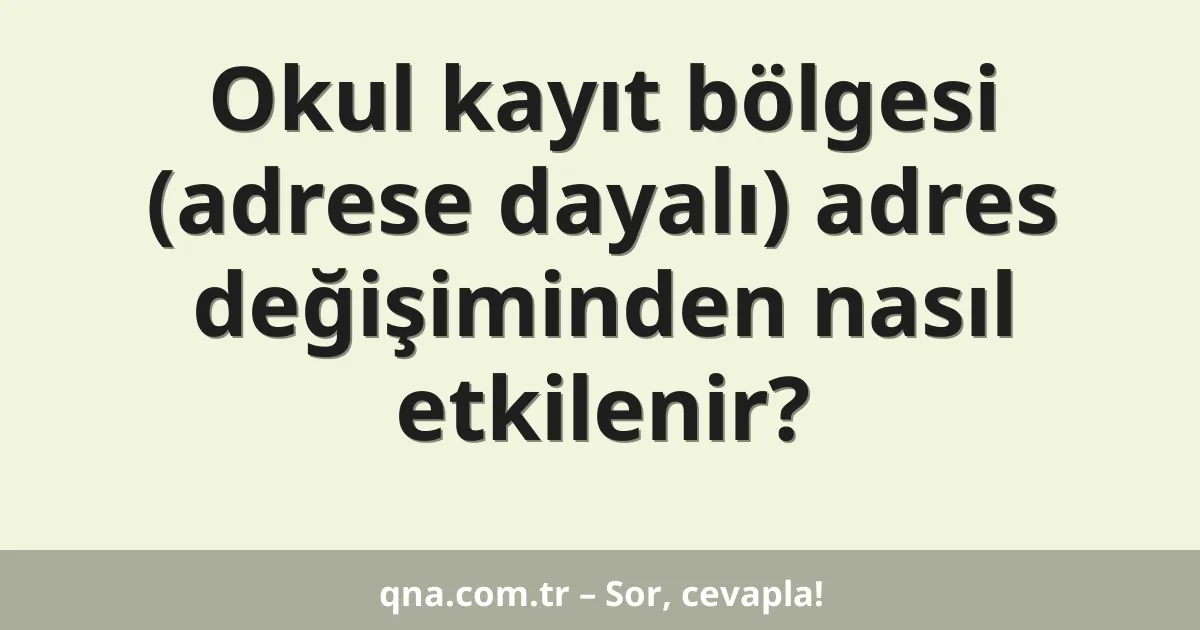 Okul kayıt bölgesi (adrese dayalı) adres değişiminden nasıl etkilenir?