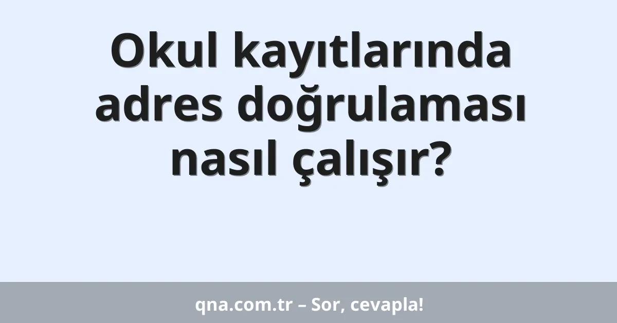 Okul kayıtlarında adres doğrulaması nasıl çalışır?