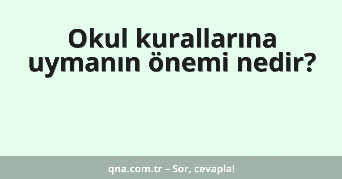 Okul kurallarına uymanın önemi nedir?