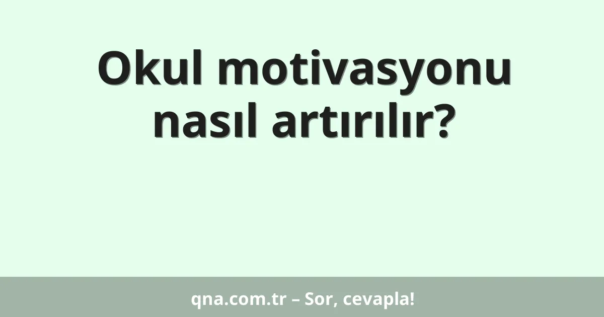Okul motivasyonu nasıl artırılır?