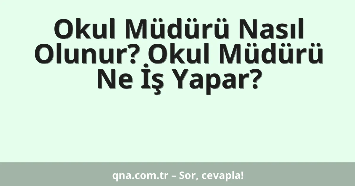 Okul Müdürü Nasıl Olunur? Okul Müdürü Ne İş Yapar?