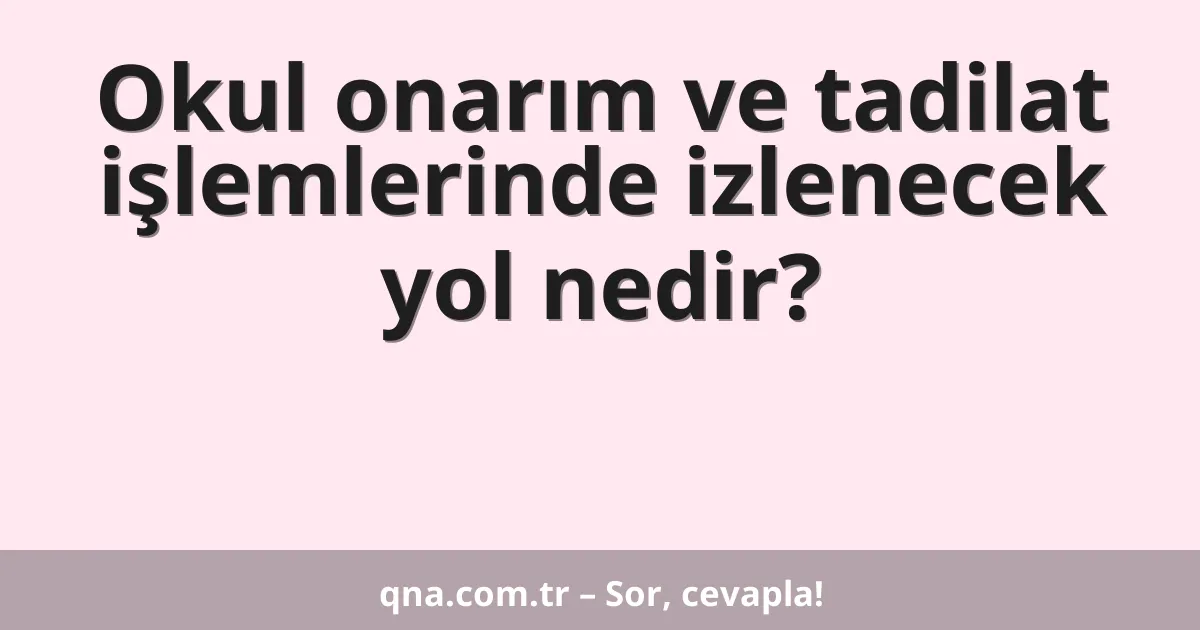 Okul onarım ve tadilat işlemlerinde izlenecek yol nedir?