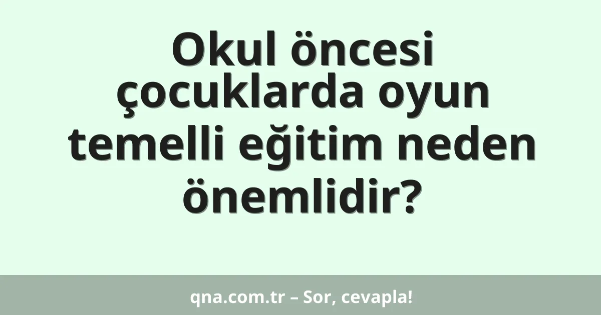 Okul öncesi çocuklarda oyun temelli eğitim neden önemlidir?
