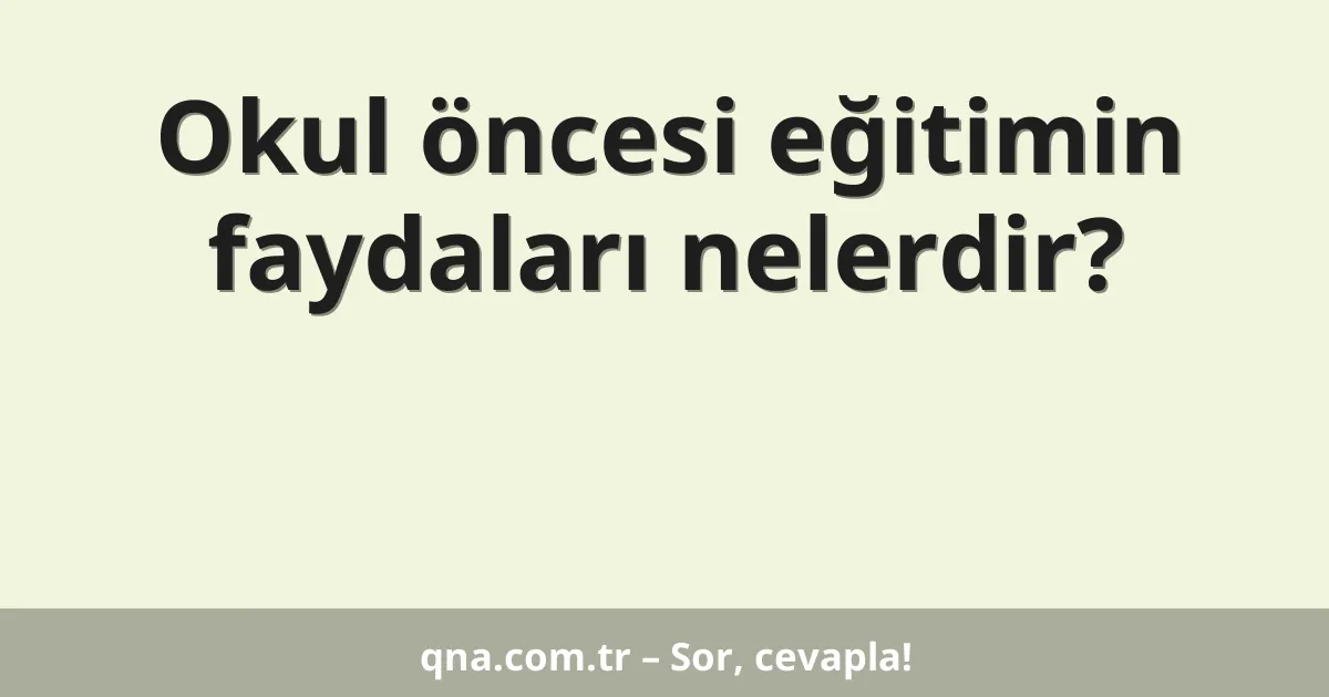 Okul öncesi eğitimin faydaları nelerdir?