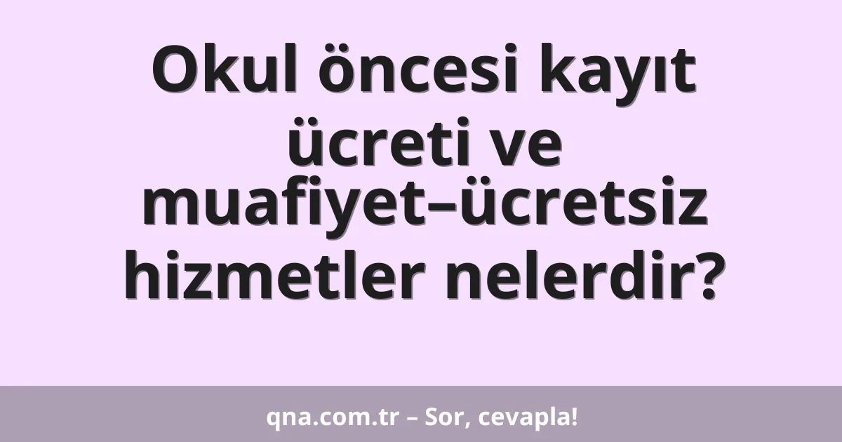 Okul öncesi kayıt ücreti ve muafiyet–ücretsiz hizmetler nelerdir?