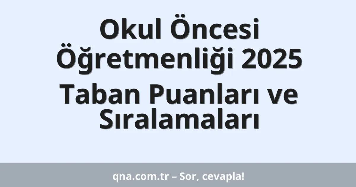 Okul Öncesi Öğretmenliği 2025 Taban Puanları ve Sıralamaları