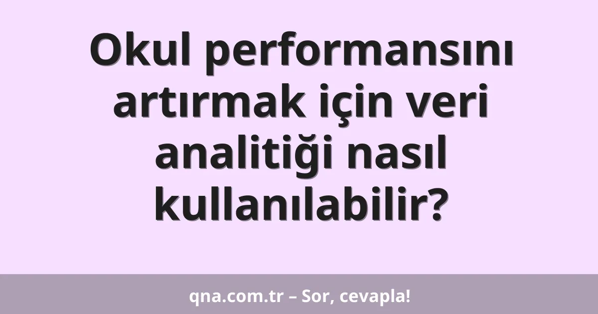 Okul performansını artırmak için veri analitiği nasıl kullanılabilir?