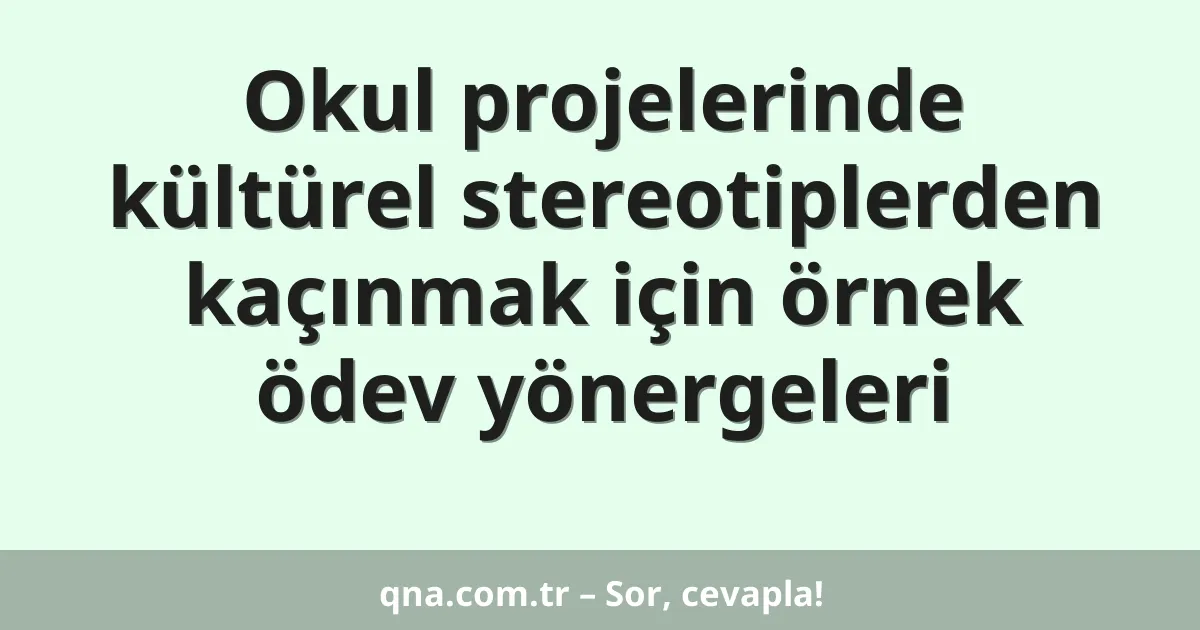 Okul projelerinde kültürel stereotiplerden kaçınmak için örnek ödev yönergeleri