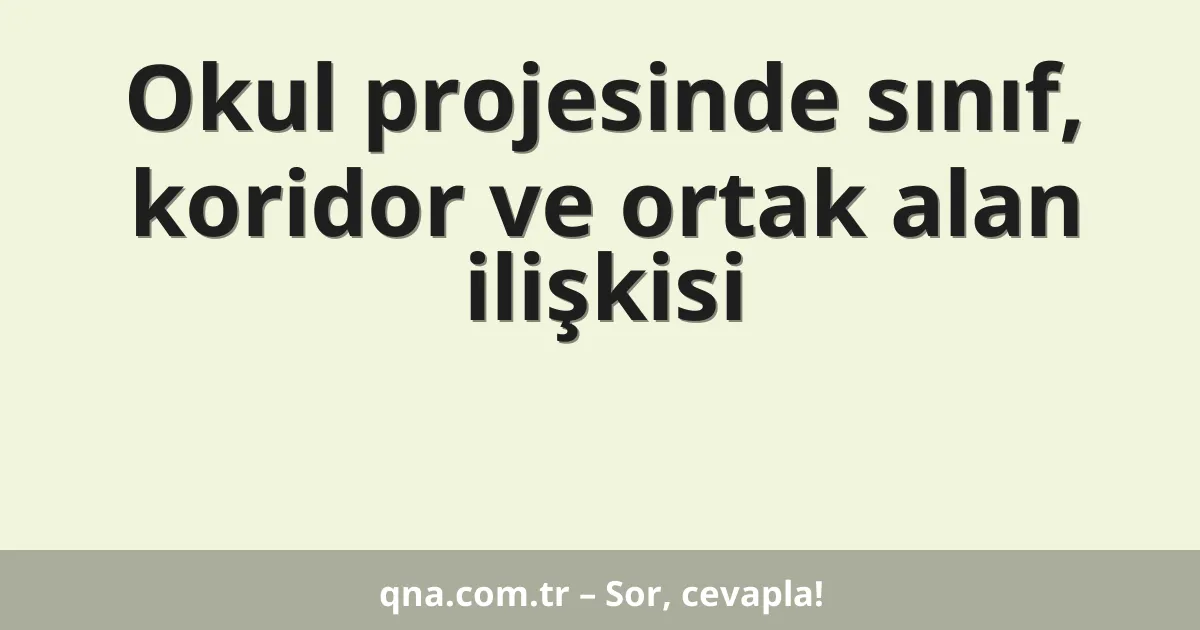 Okul projesinde sınıf, koridor ve ortak alan ilişkisi