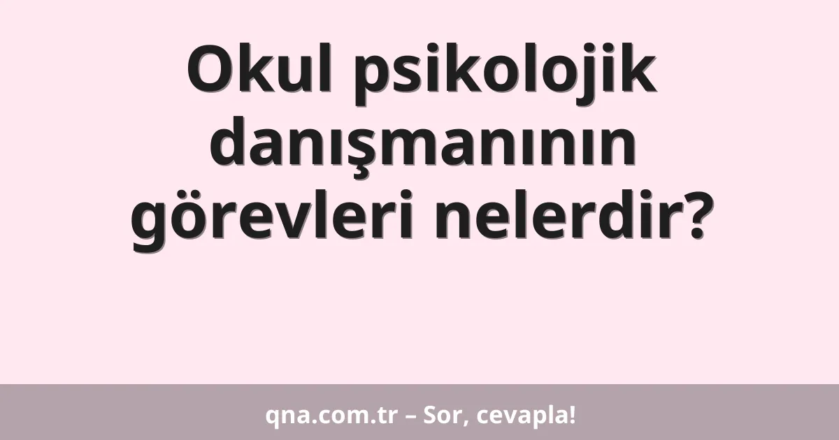 Okul psikolojik danışmanının görevleri nelerdir?