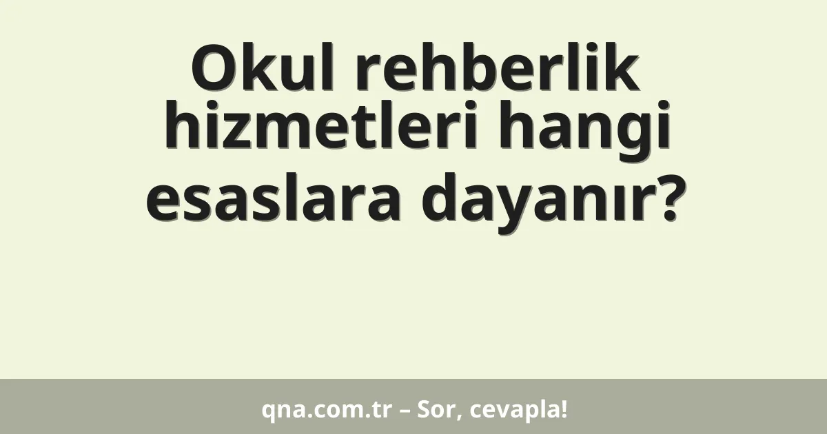 Okul rehberlik hizmetleri hangi esaslara dayanır?