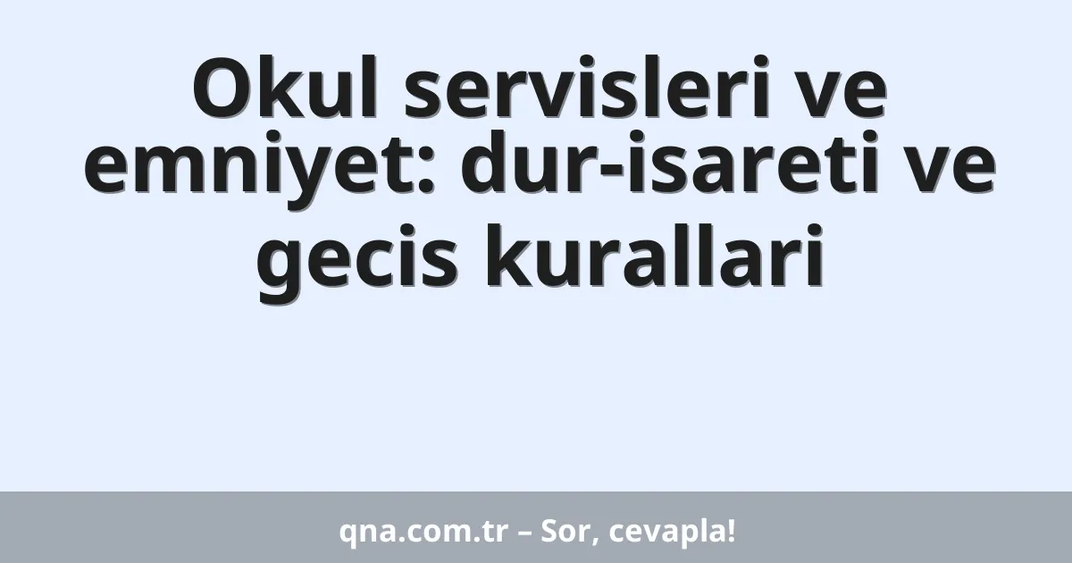 Okul servisleri ve emniyet: dur-isareti ve gecis kurallari