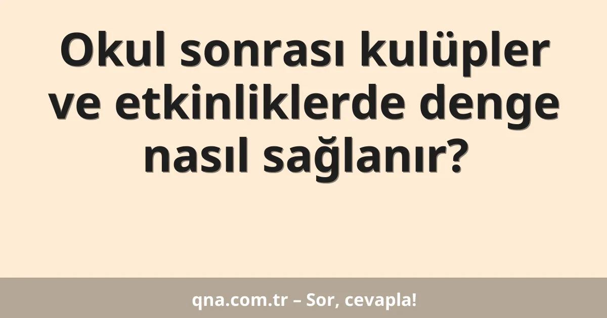 Okul sonrası kulüpler ve etkinliklerde denge nasıl sağlanır?