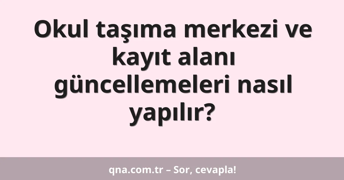 Okul taşıma merkezi ve kayıt alanı güncellemeleri nasıl yapılır?