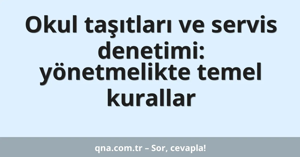 Okul taşıtları ve servis denetimi: yönetmelikte temel kurallar