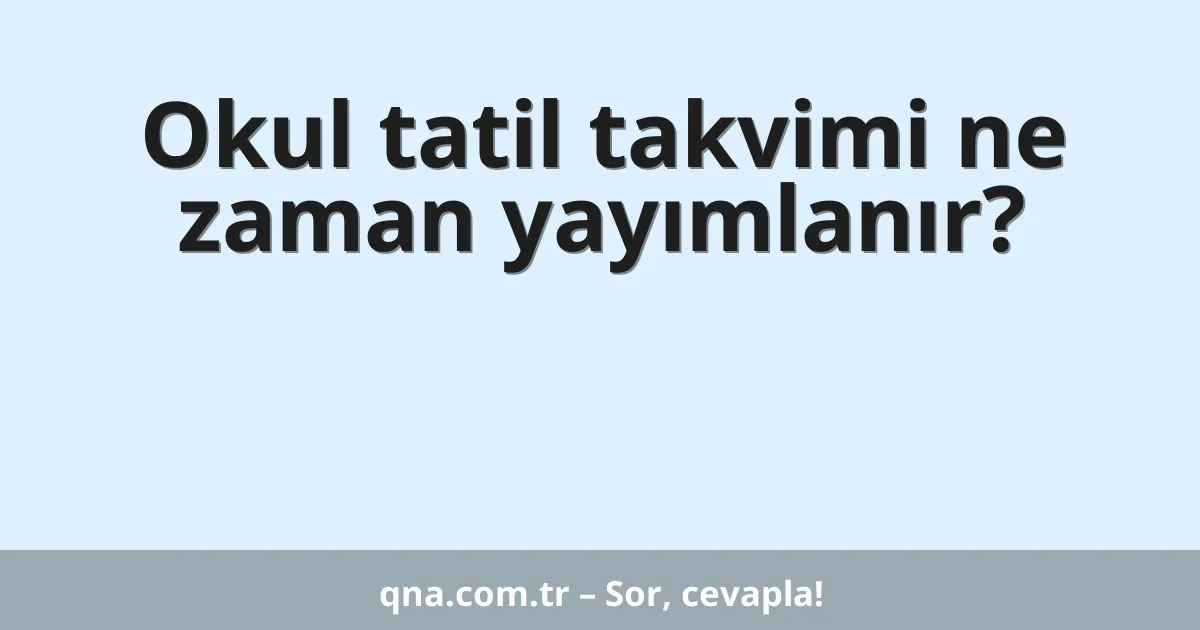 Okul tatil takvimi ne zaman yayımlanır?