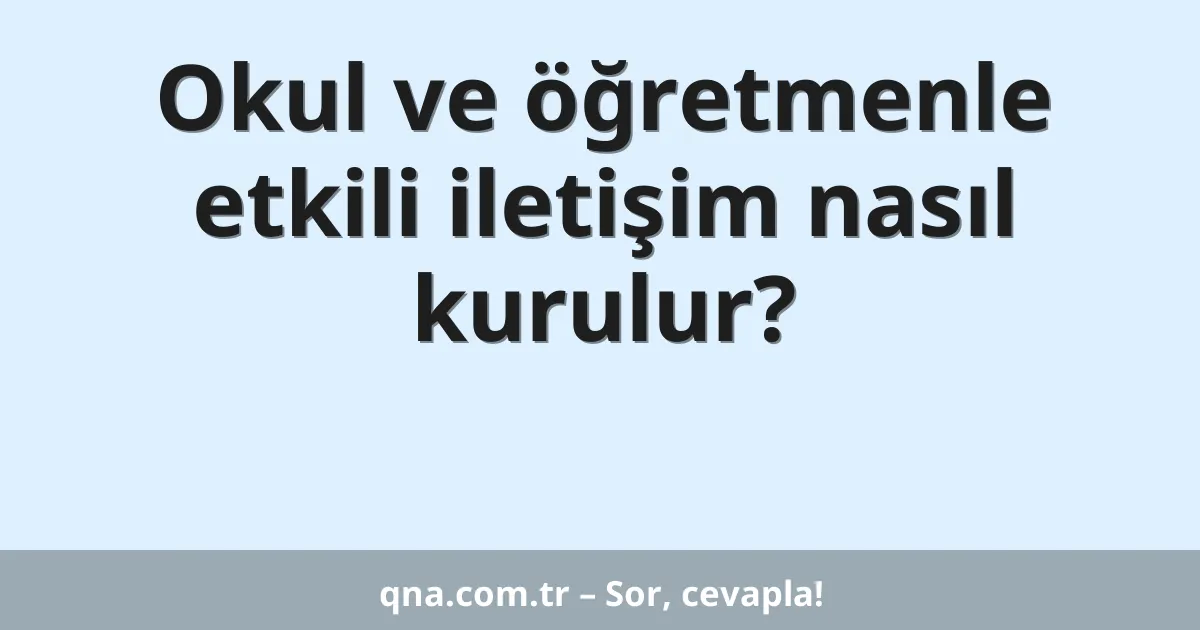 Okul ve öğretmenle etkili iletişim nasıl kurulur?