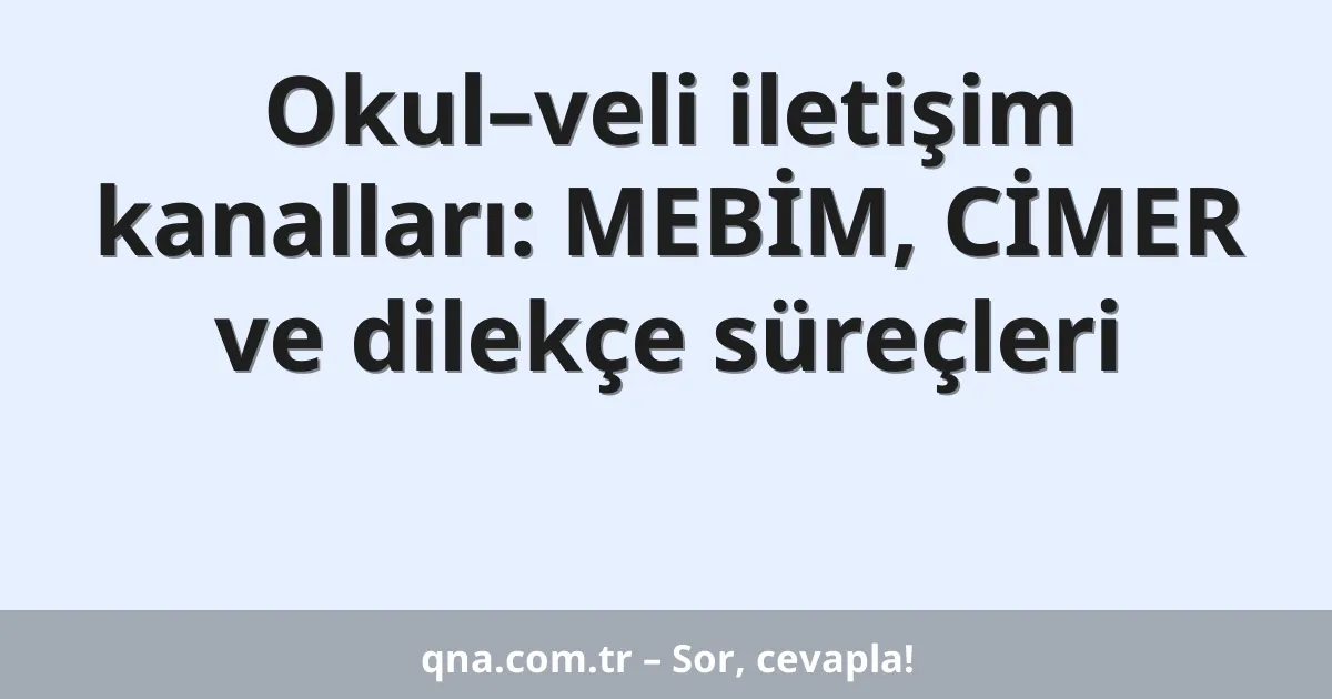Okul–veli iletişim kanalları: MEBİM, CİMER ve dilekçe süreçleri