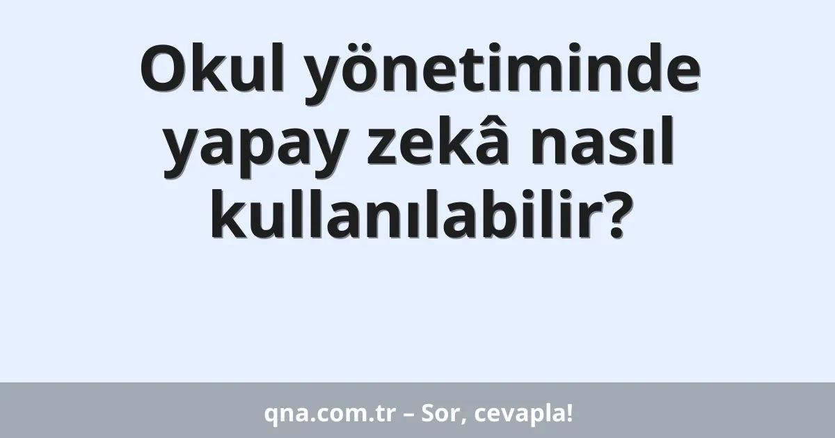Okul yönetiminde yapay zekâ nasıl kullanılabilir?