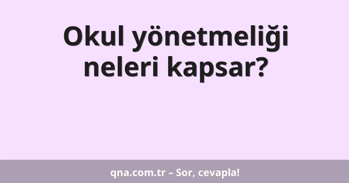 Okul yönetmeliği neleri kapsar?