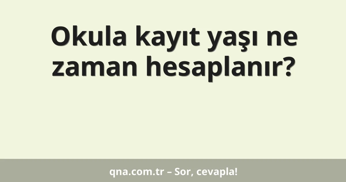 Okula kayıt yaşı ne zaman hesaplanır?