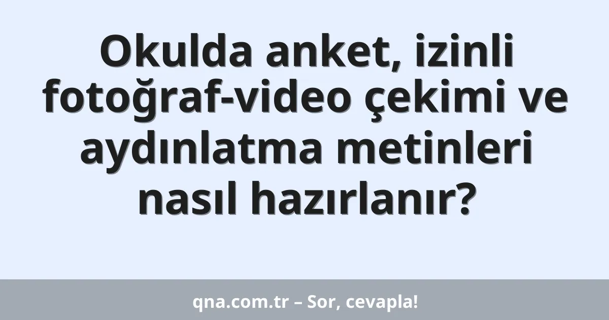 Okulda anket, izinli fotoğraf-video çekimi ve aydınlatma metinleri nasıl hazırlanır?