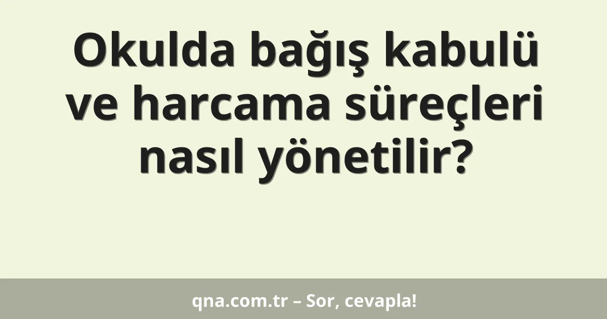 Okulda bağış kabulü ve harcama süreçleri nasıl yönetilir?