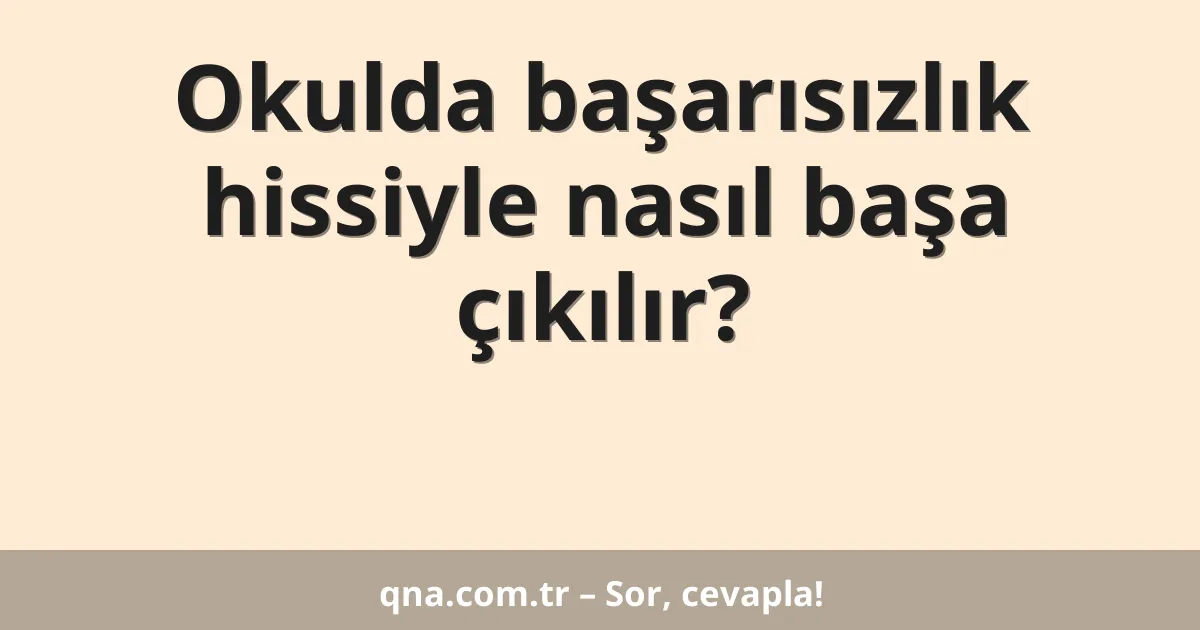 Okulda başarısızlık hissiyle nasıl başa çıkılır?