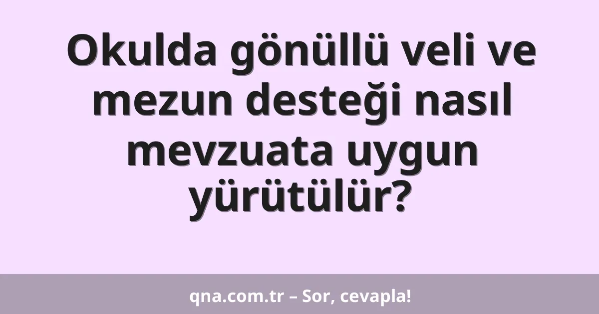 Okulda gönüllü veli ve mezun desteği nasıl mevzuata uygun yürütülür?