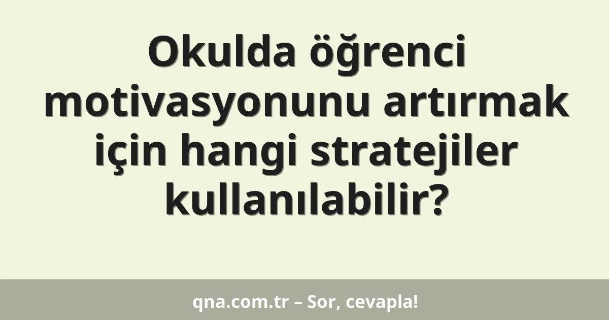 Okulda öğrenci motivasyonunu artırmak için hangi stratejiler kullanılabilir?