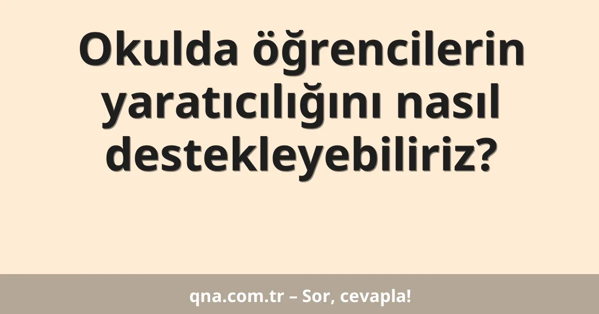 Okulda öğrencilerin yaratıcılığını nasıl destekleyebiliriz?