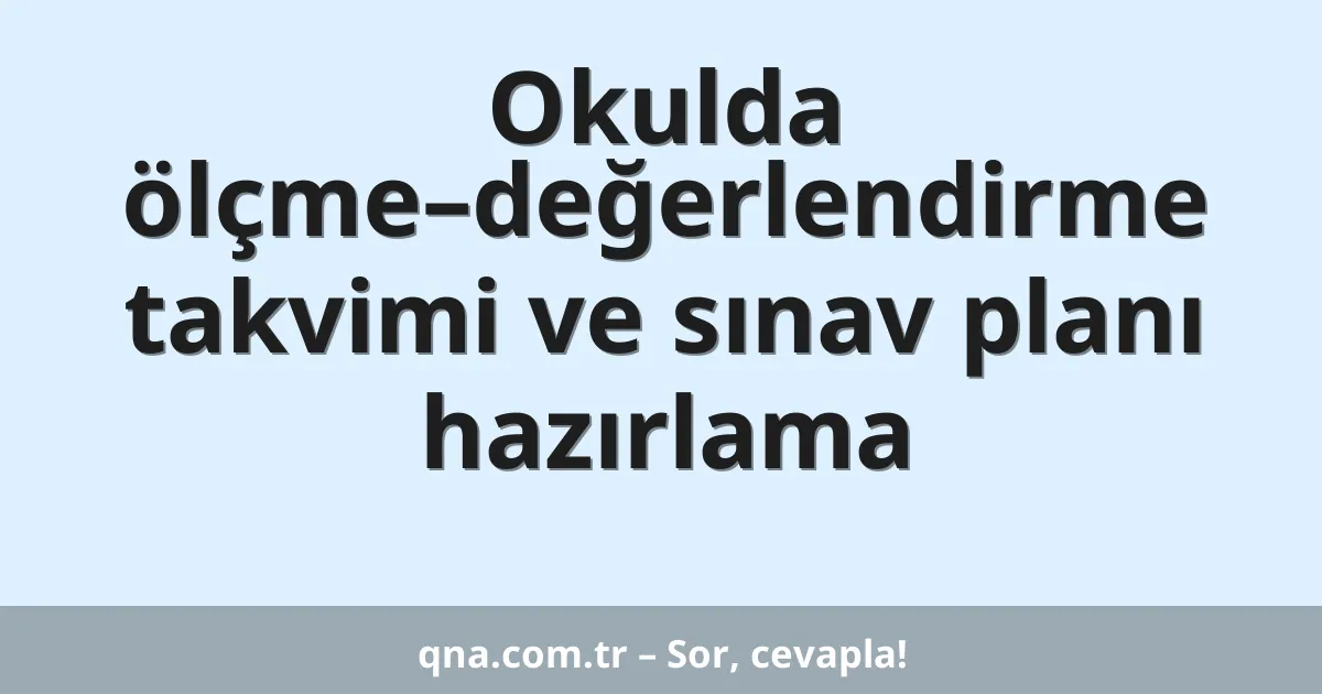 Okulda ölçme–değerlendirme takvimi ve sınav planı hazırlama