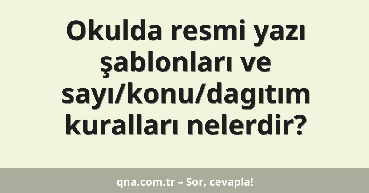 Okulda resmi yazı şablonları ve sayı/konu/dagıtım kuralları nelerdir?