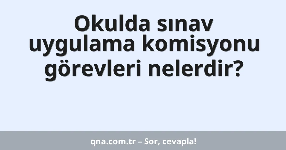 Okulda sınav uygulama komisyonu görevleri nelerdir?