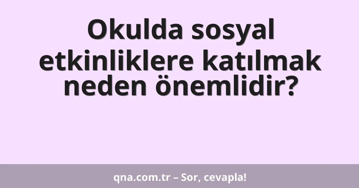 Okulda sosyal etkinliklere katılmak neden önemlidir?