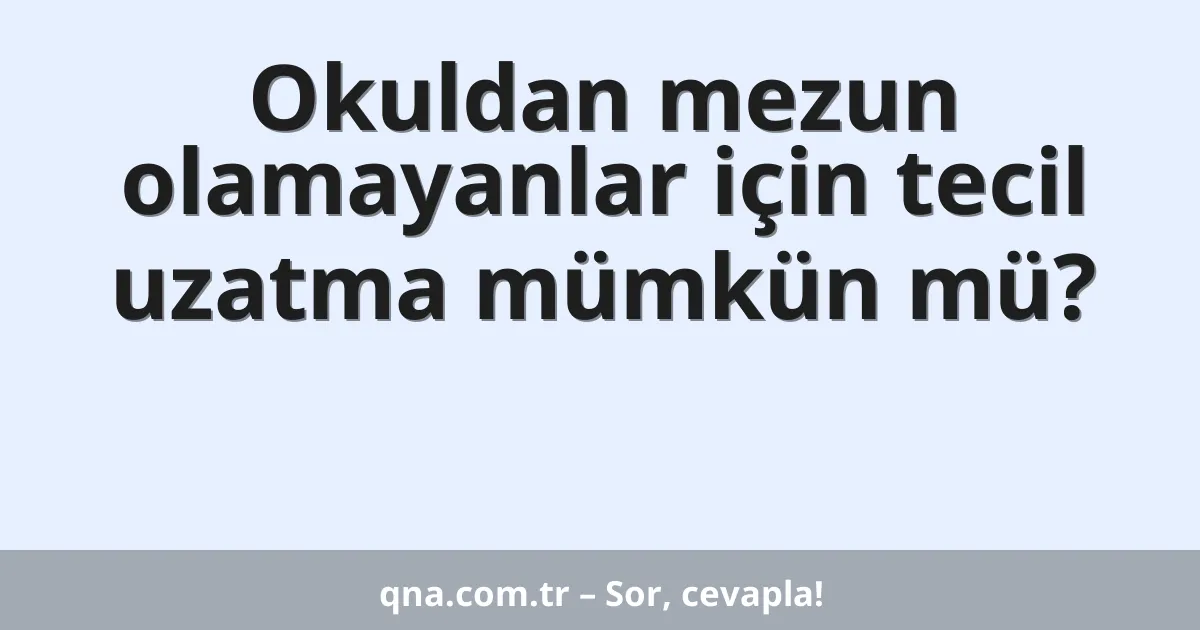 Okuldan mezun olamayanlar için tecil uzatma mümkün mü?